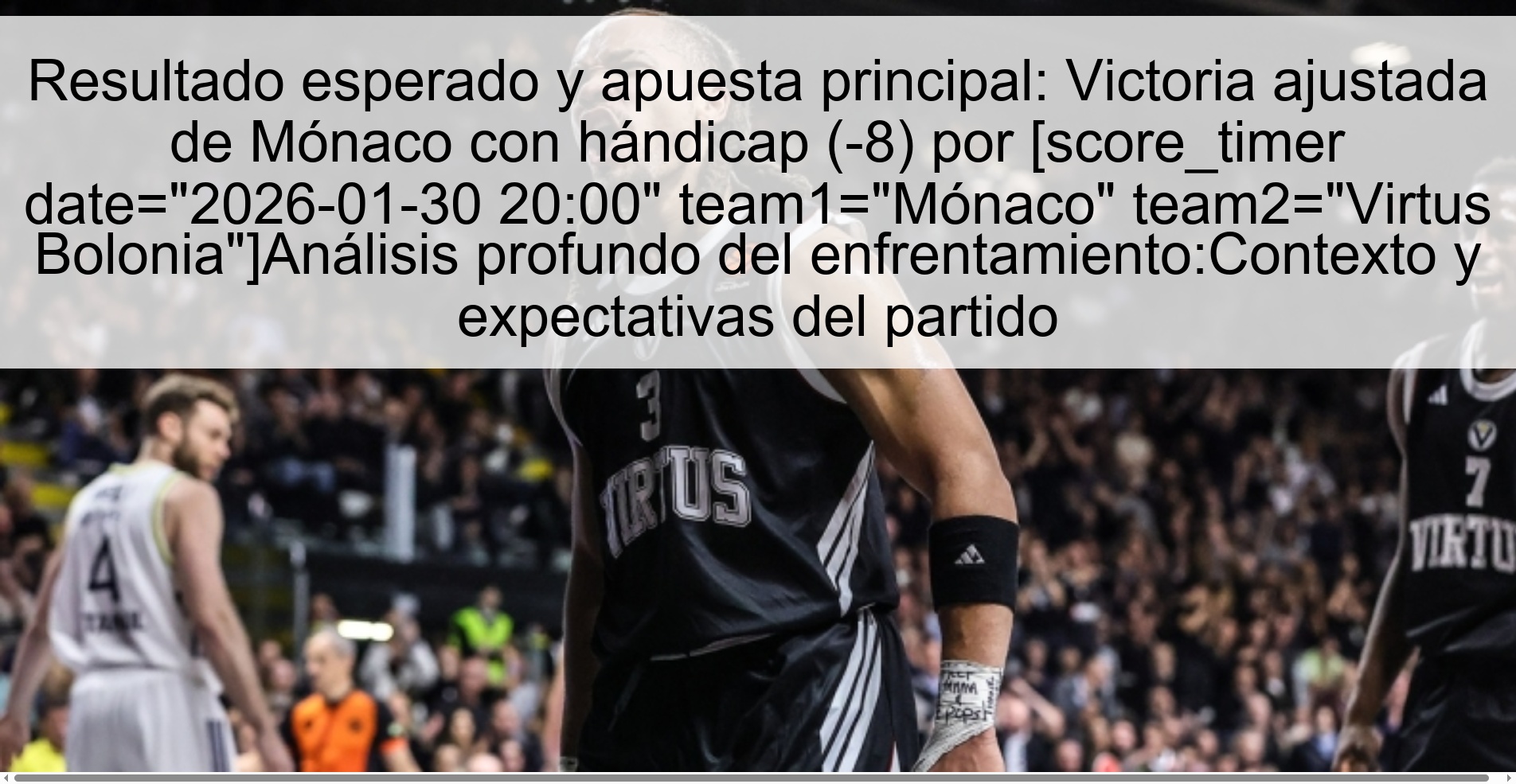 Resultado esperado y apuesta principal: Victoria ajustada de Mónaco con hándicap (-8) por [score_timer date="2026-01-30 20:00" team1="Mónaco" team2="Virtus Bolonia"]Análisis profundo del enfrentamiento:Contexto y expectativas del partido
