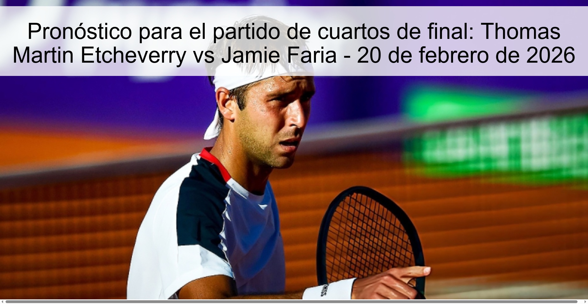 Pronóstico para el partido de cuartos de final: Thomas Martin Etcheverry vs Jamie Faria – 20 de febrero de 2026