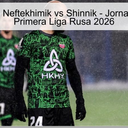 Pronóstico: Neftekhimik vs Shinnik – Jornada 26 de la Primera Liga Rusa 2026