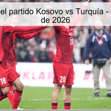 Pronóstico del partido Kosovo vs Turquía – 31 de marzo de 2026
