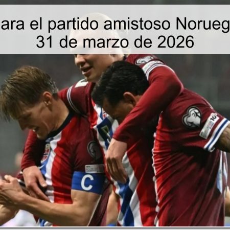 Pronóstico para el partido amistoso Noruega vs. Suiza – 31 de marzo de 2026