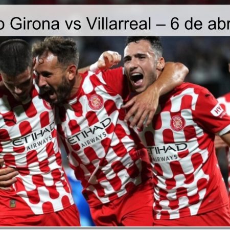 Pronóstico Girona vs Villarreal – 6 de abril de 2026