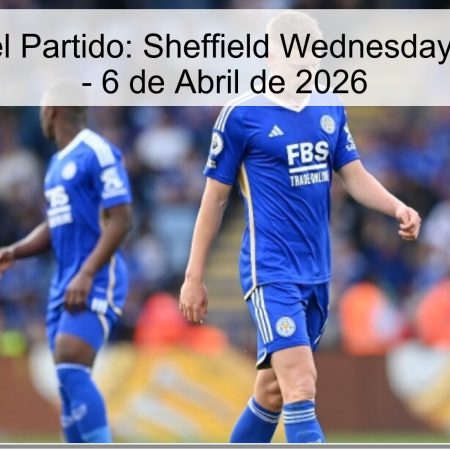 Pronóstico del Partido: Sheffield Wednesday vs. Leicester – 6 de Abril de 2026