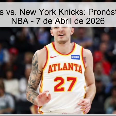 Atlanta Hawks vs. New York Knicks: Pronóstico y Análisis NBA – 7 de Abril de 2026