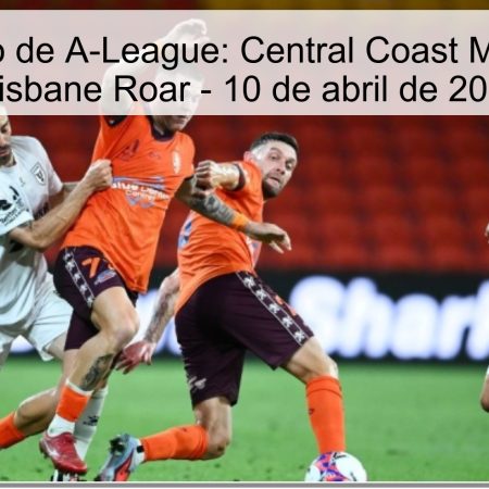 Pronóstico de A-League: Central Coast Mariners vs Brisbane Roar – 10 de abril de 2026