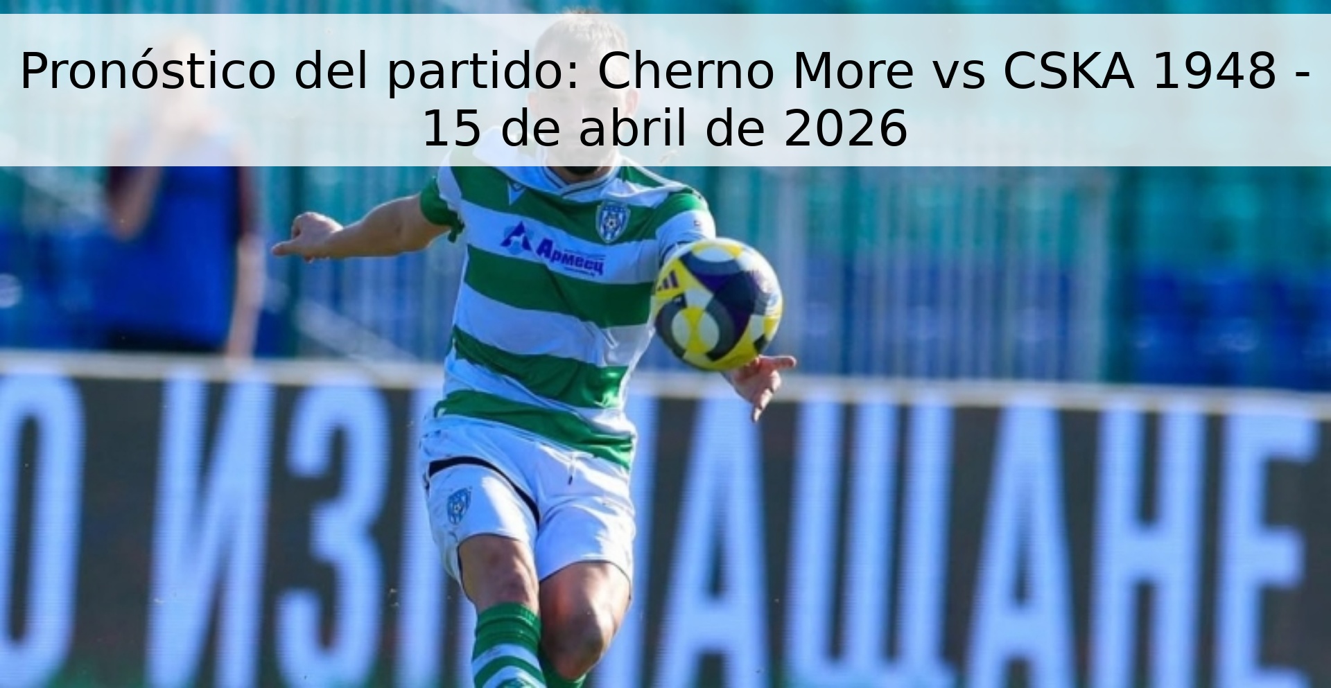 Pronóstico del partido: Cherno More vs CSKA 1948 - 15 de abril de 2026 Pronóstico del partido: Cherno More vs CSKA 1948 - 15 de abril de 2026