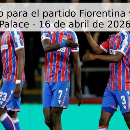 Pronóstico para el partido Fiorentina vs Crystal Palace – 16 de abril de 2026