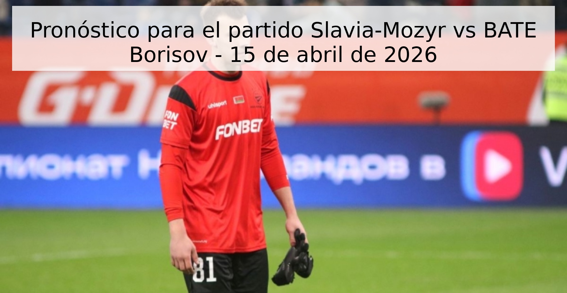 Pronóstico para el partido Slavia-Mozyr vs BATE Borisov - 15 de abril de 2026 Pronóstico para el partido Slavia-Mozyr vs BATE Borisov - 15 de abril de 2026