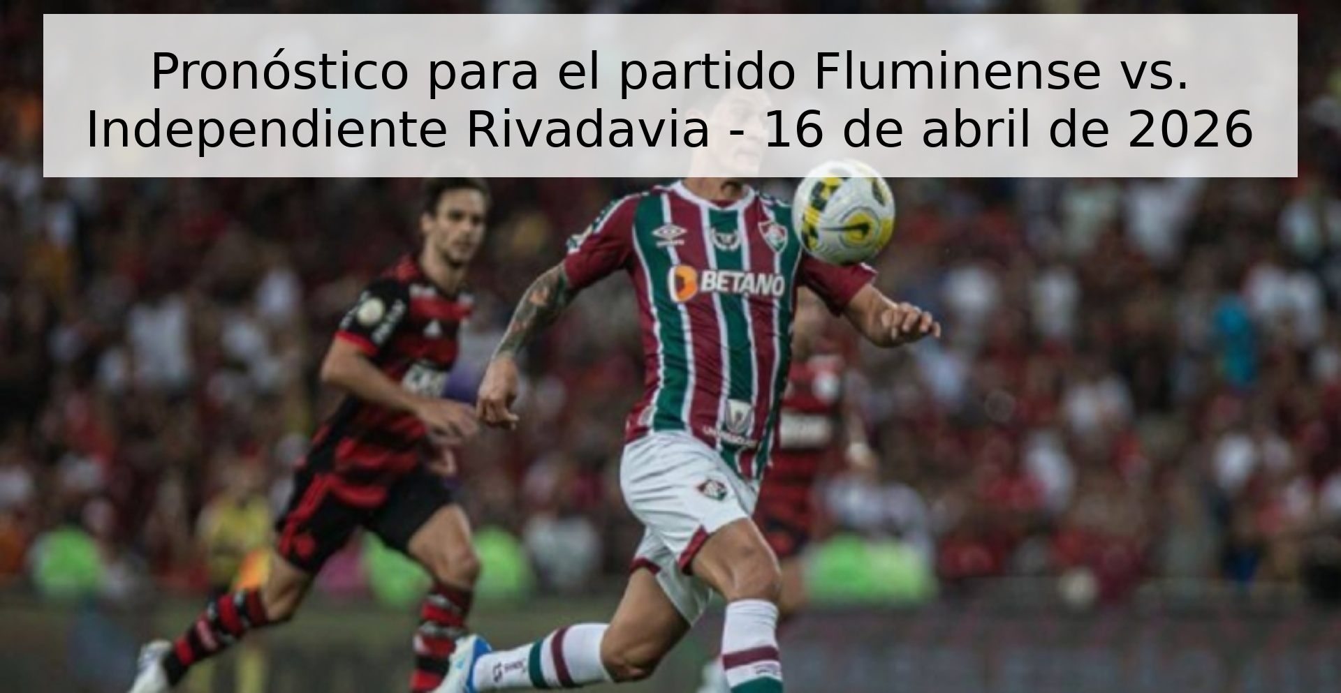 Pronóstico para el partido Fluminense vs. Independiente Rivadavia - 16 de abril de 2026