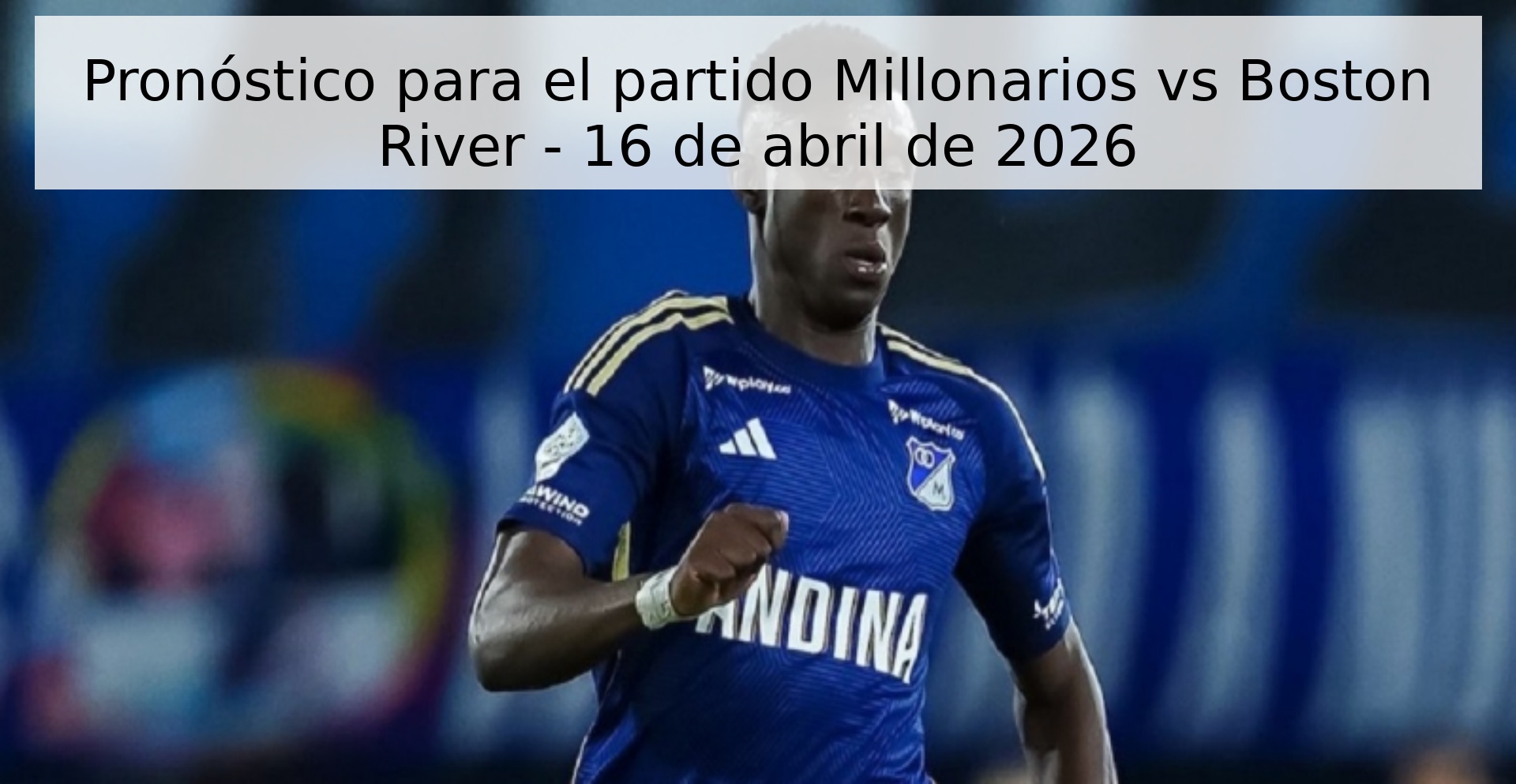 Pronóstico para el partido Millonarios vs Boston River - 16 de abril de 2026 Pronóstico para el partido Millonarios vs Boston River - 16 de abril de 2026