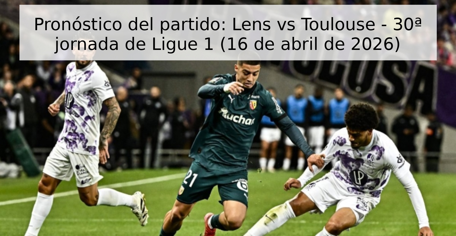 Pronóstico del partido: Lens vs Toulouse - 30ª jornada de Ligue 1 (16 de abril de 2026)