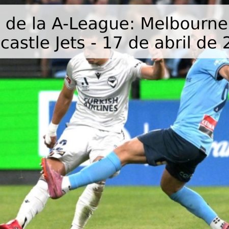 Pronóstico de la A-League: Melbourne Victory vs Newcastle Jets – 17 de abril de 2026