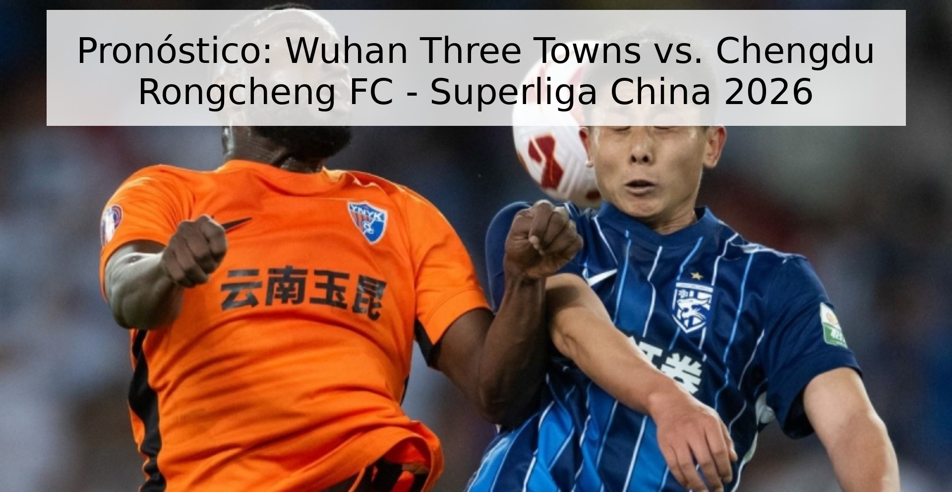 Pronóstico: Wuhan Three Towns vs. Chengdu Rongcheng FC - Superliga China 2026