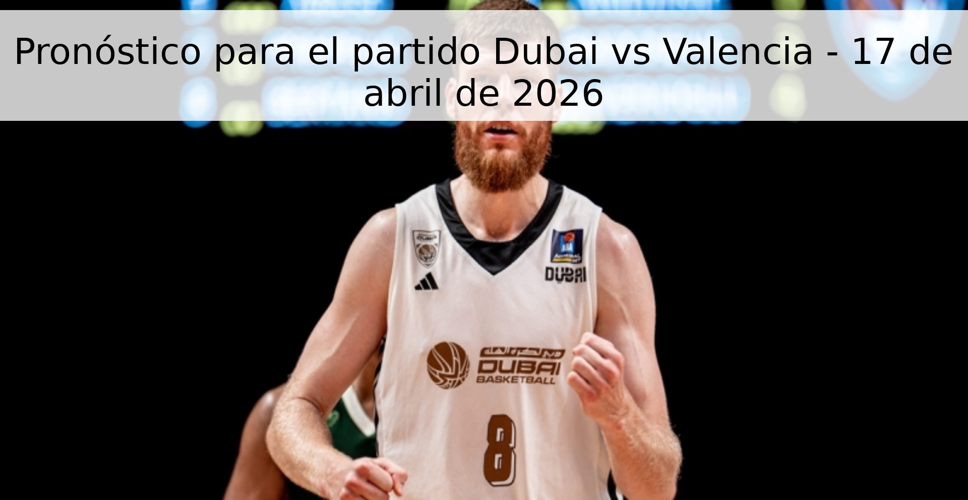 Pronóstico para el partido Dubai vs Valencia - 17 de abril de 2026
