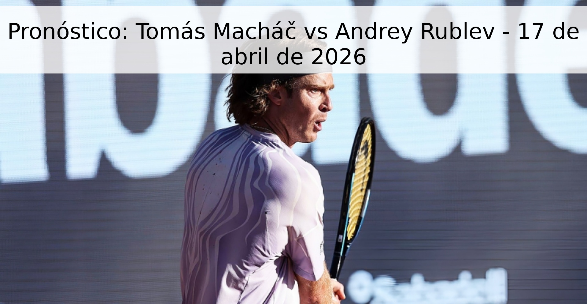 Pronóstico: Tomás Macháč vs Andrey Rublev - 17 de abril de 2026 Pronóstico: Tomás Macháč vs Andrey Rublev - 17 de abril de 2026