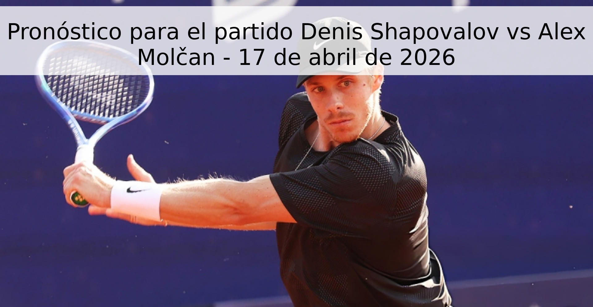 Pronóstico para el partido Denis Shapovalov vs Alex Molčan - 17 de abril de 2026 Pronóstico para el partido Denis Shapovalov vs Alex Molčan - 17 de abril de 2026
