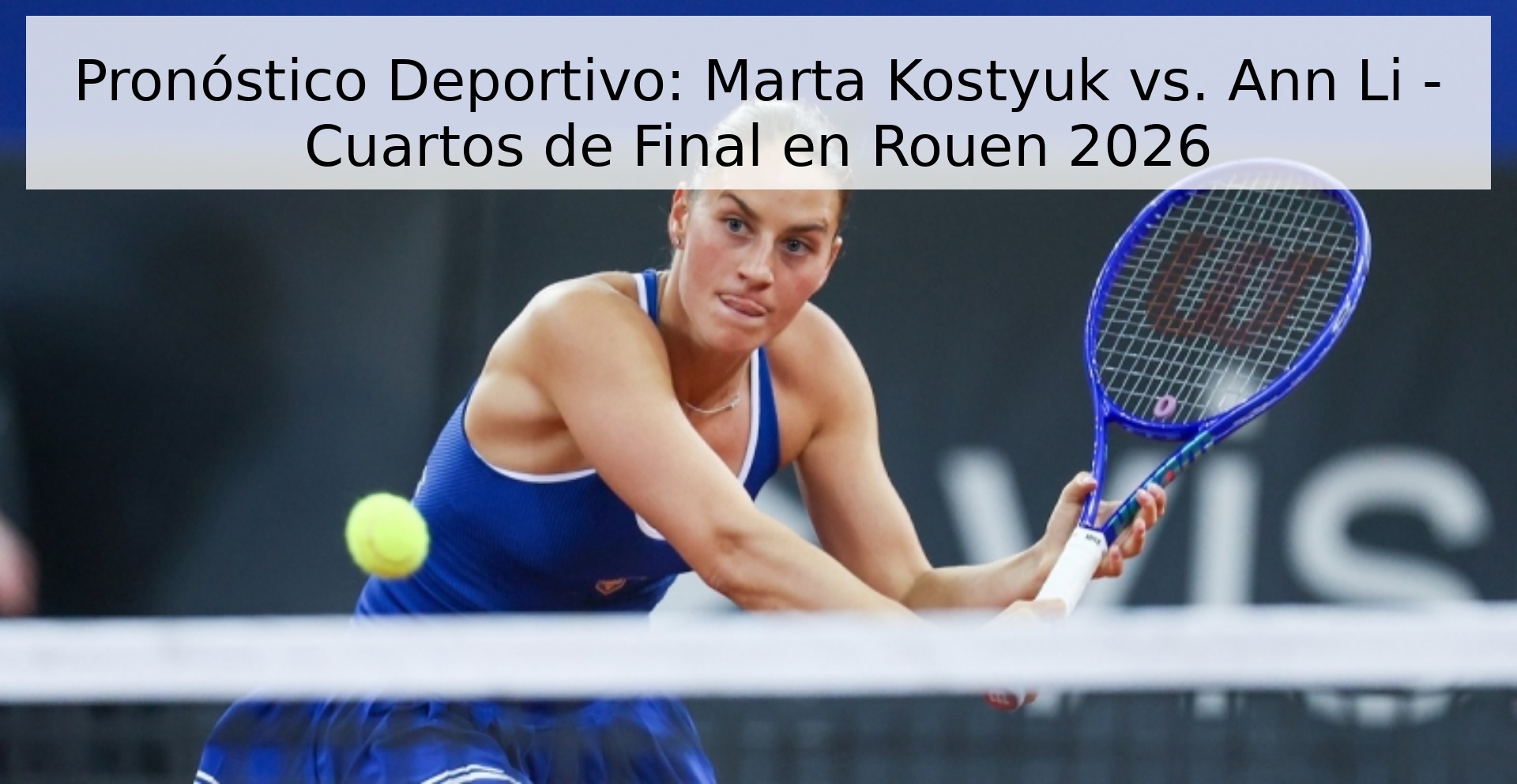 Pronóstico Deportivo: Marta Kostyuk vs. Ann Li - Cuartos de Final en Rouen 2026
