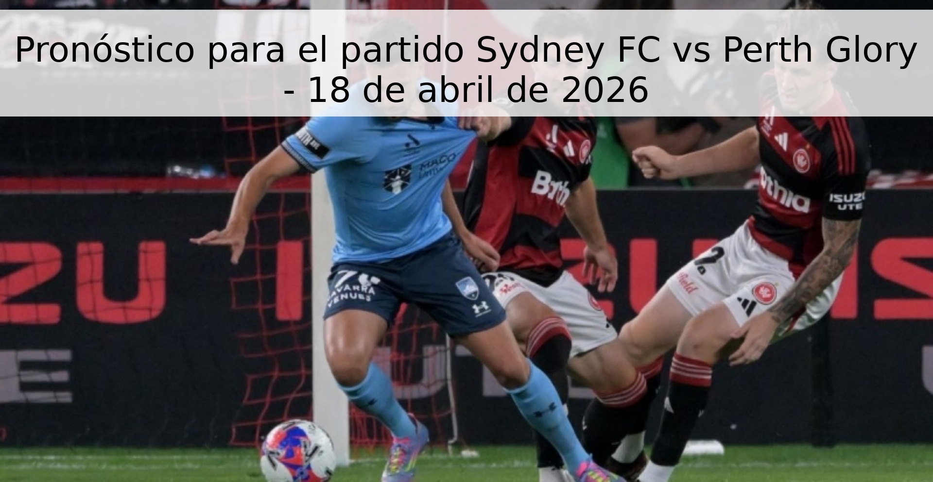Pronóstico para el partido Sydney FC vs Perth Glory - 18 de abril de 2026 Pronóstico para el partido Sydney FC vs Perth Glory - 18 de abril de 2026