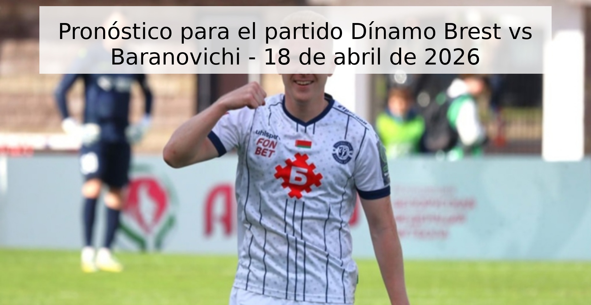 Pronóstico para el partido Dínamo Brest vs Baranovichi - 18 de abril de 2026 Pronóstico para el partido Dínamo Brest vs Baranovichi - 18 de abril de 2026