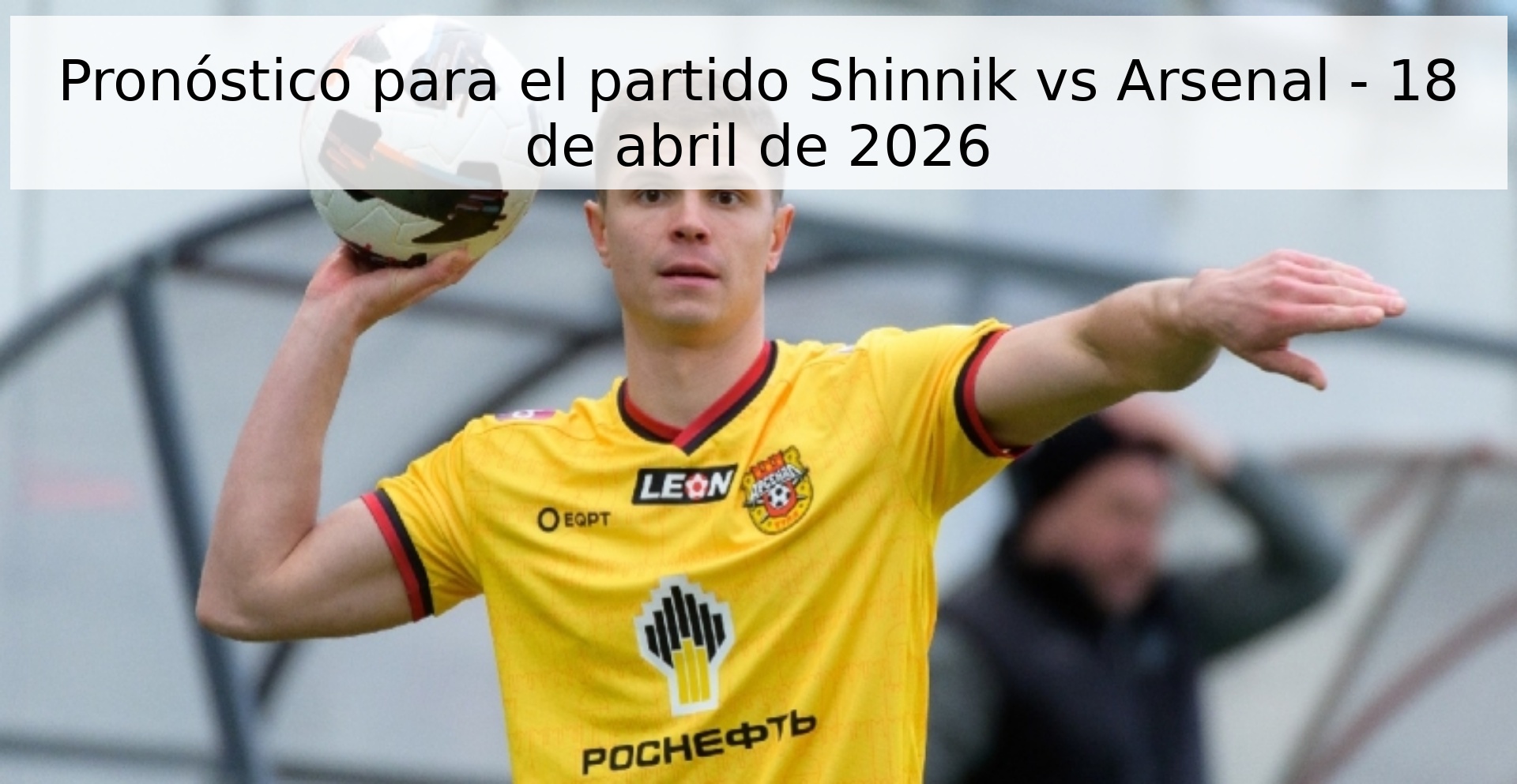Pronóstico para el partido Shinnik vs Arsenal - 18 de abril de 2026 Pronóstico para el partido Shinnik vs Arsenal - 18 de abril de 2026