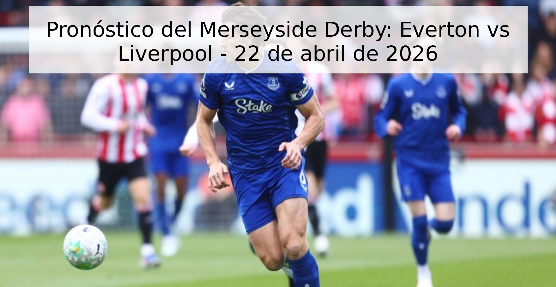Pronóstico del Merseyside Derby: Everton vs Liverpool - 22 de abril de 2026