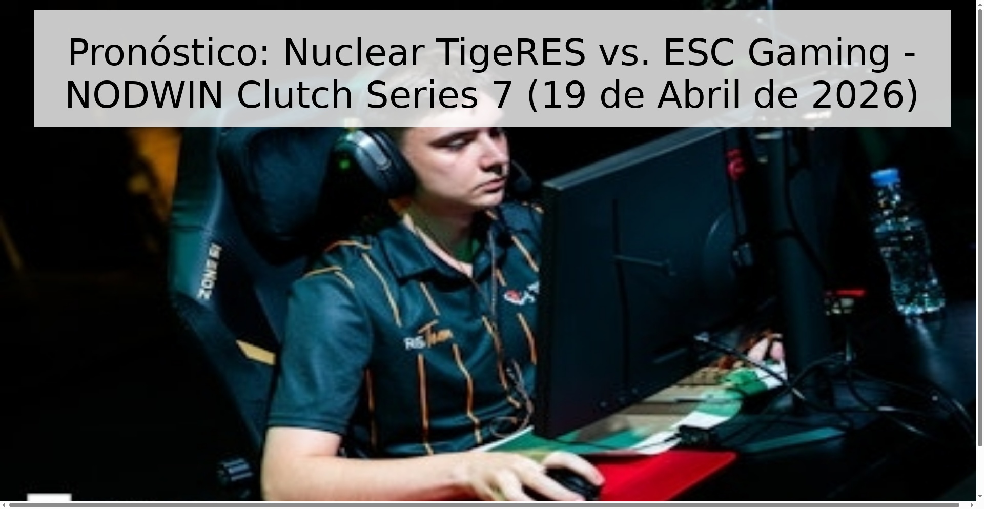 Pronóstico: Nuclear TigeRES vs. ESC Gaming - NODWIN Clutch Series 7 (19 de Abril de 2026)
