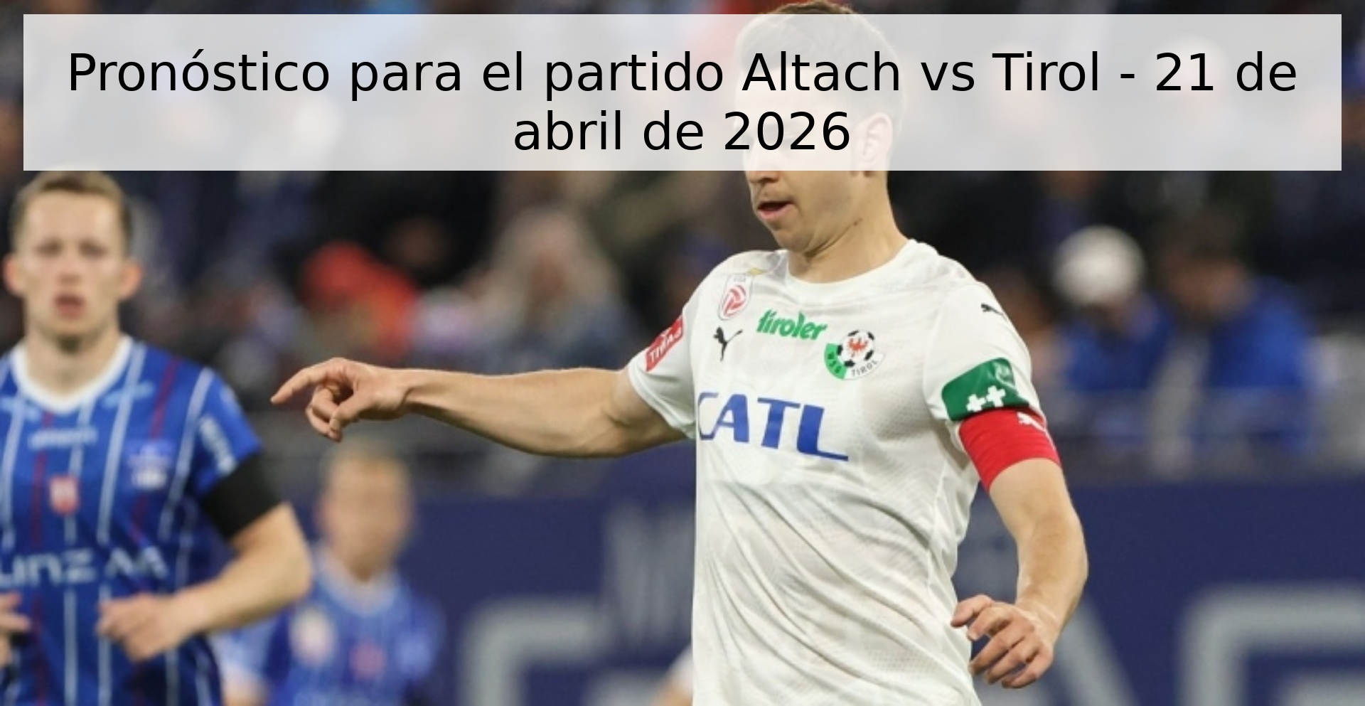 Pronóstico para el partido Altach vs Tirol - 21 de abril de 2026