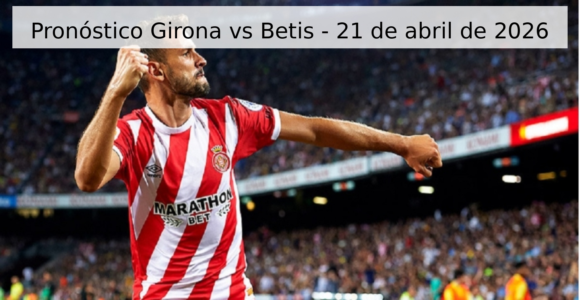 Pronóstico Girona vs Betis - 21 de abril de 2026 Pronóstico Girona vs Betis - 21 de abril de 2026