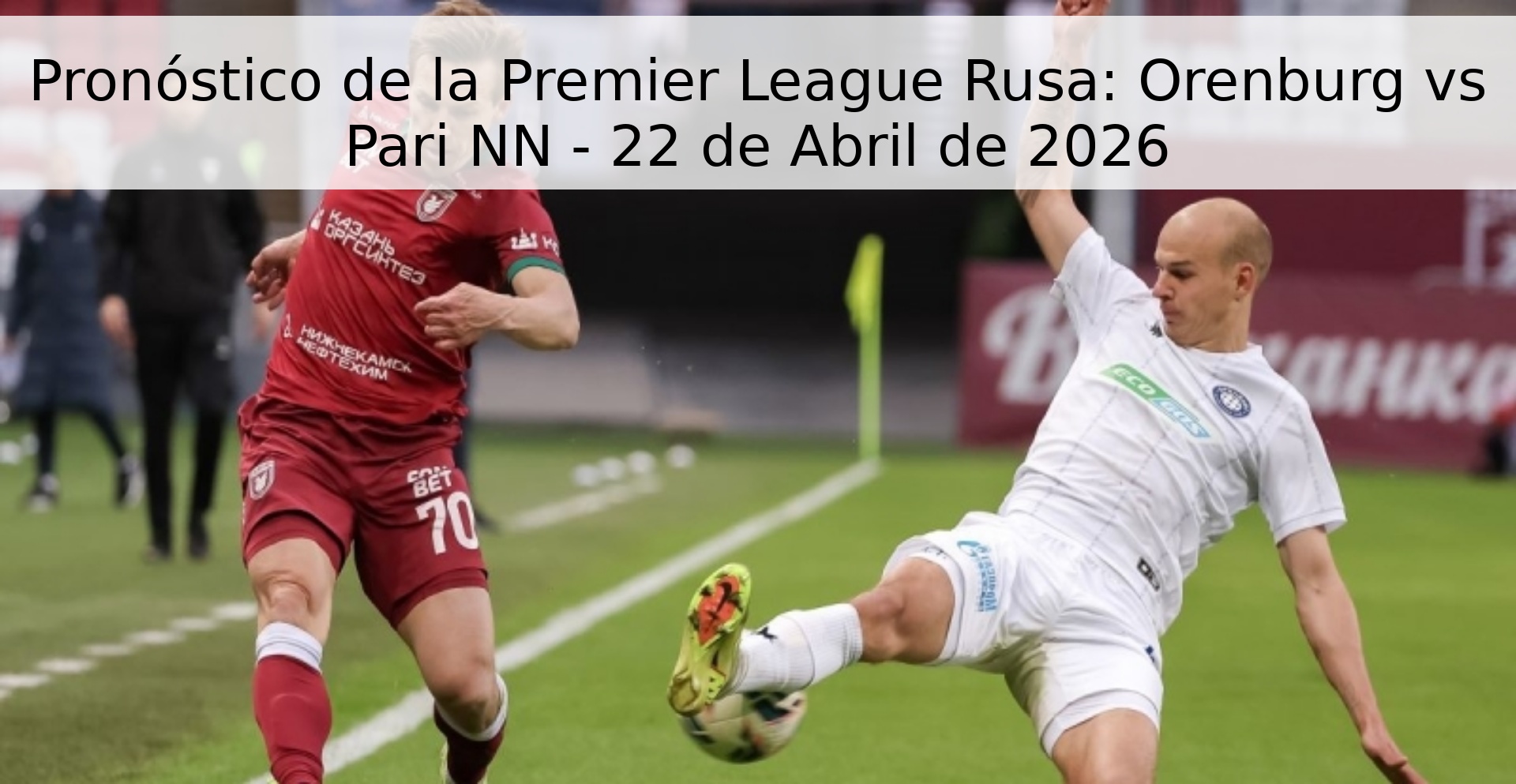 Pronóstico de la Premier League Rusa: Orenburg vs Pari NN - 22 de Abril de 2026 Pronóstico de la Premier League Rusa: Orenburg vs Pari NN - 22 de Abril de 2026