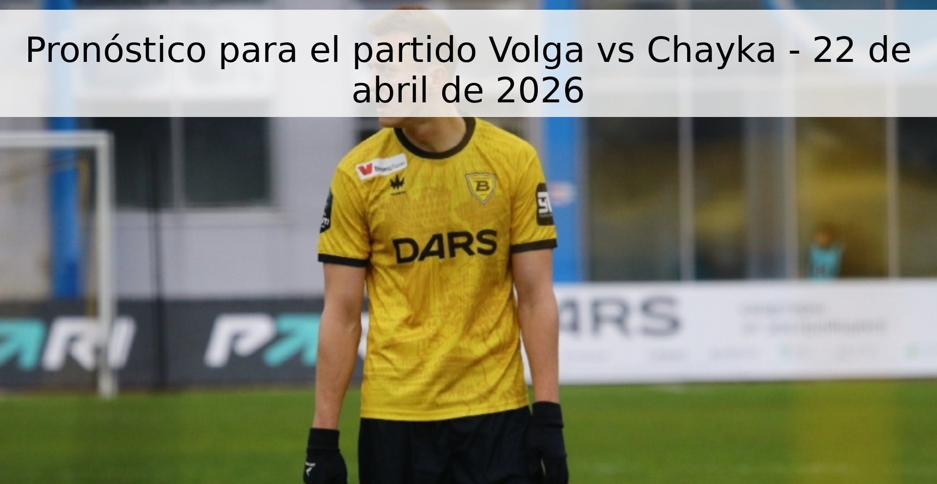 Pronóstico para el partido Volga vs Chayka - 22 de abril de 2026 Pronóstico para el partido Volga vs Chayka - 22 de abril de 2026