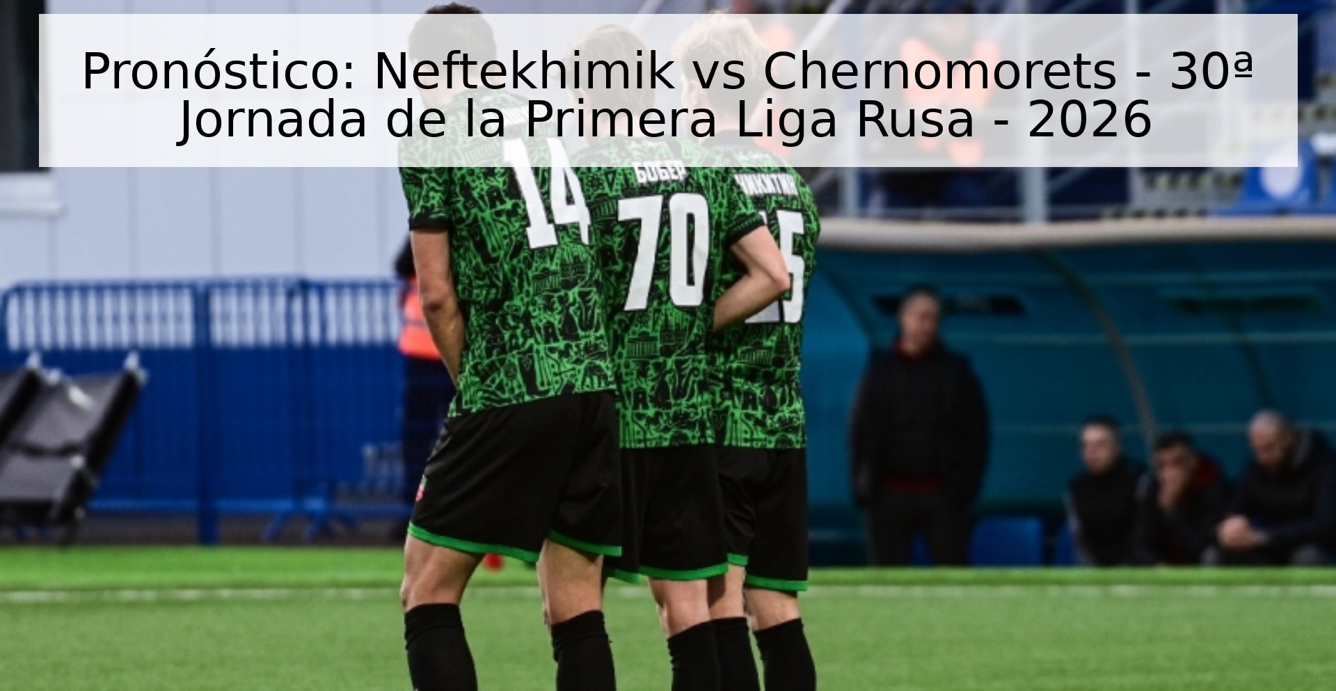 Pronóstico: Neftekhimik vs Chernomorets - 30ª Jornada de la Primera Liga Rusa - 2026 Pronóstico: Neftekhimik vs Chernomorets - 30ª Jornada de la Primera Liga Rusa - 2026