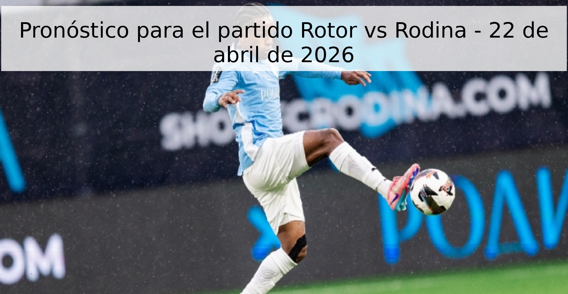 Pronóstico para el partido Rotor vs Rodina - 22 de abril de 2026