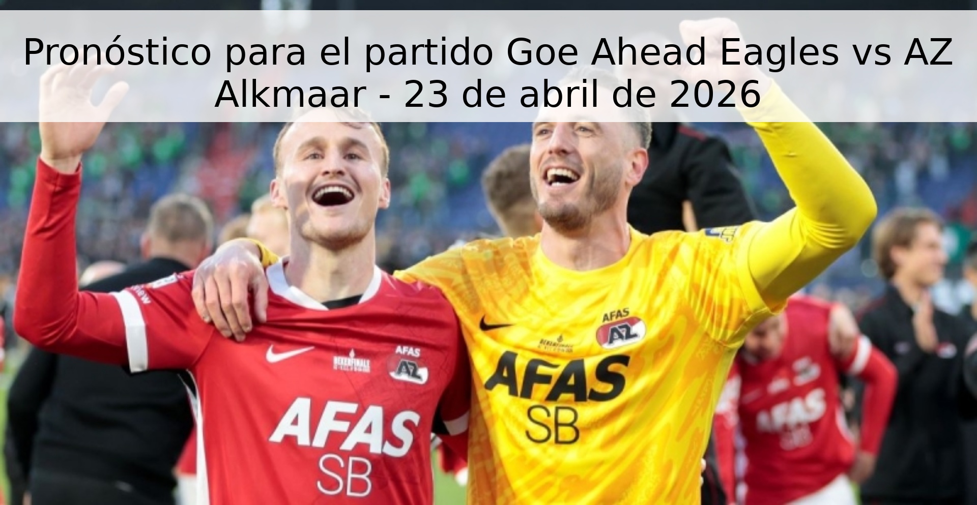 Pronóstico para el partido Goe Ahead Eagles vs AZ Alkmaar - 23 de abril de 2026