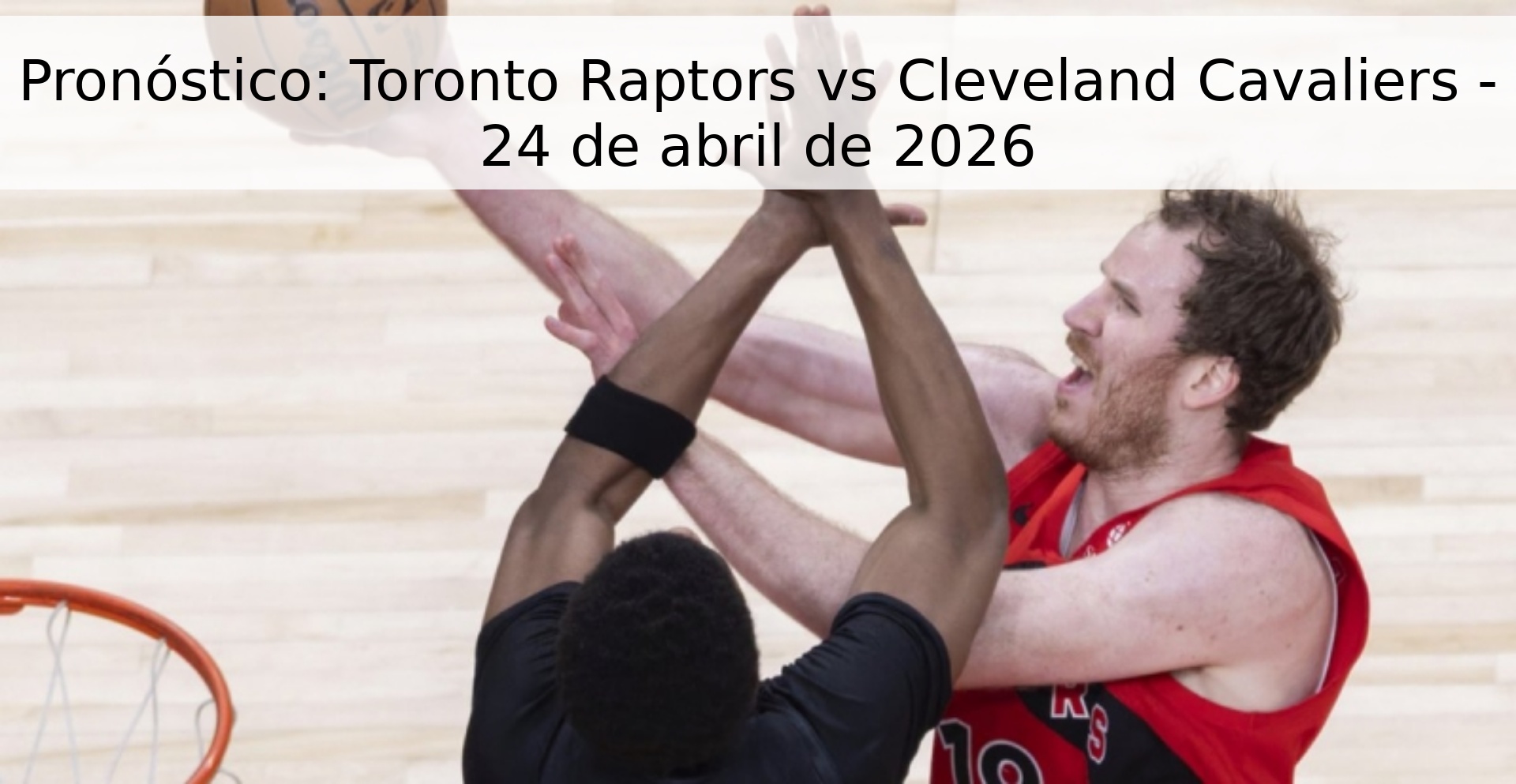 Pronóstico: Toronto Raptors vs Cleveland Cavaliers - 24 de abril de 2026 Pronóstico: Toronto Raptors vs Cleveland Cavaliers - 24 de abril de 2026