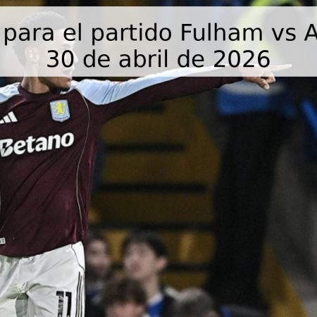 Pronóstico para el partido Fulham vs Aston Villa – 30 de abril de 2026