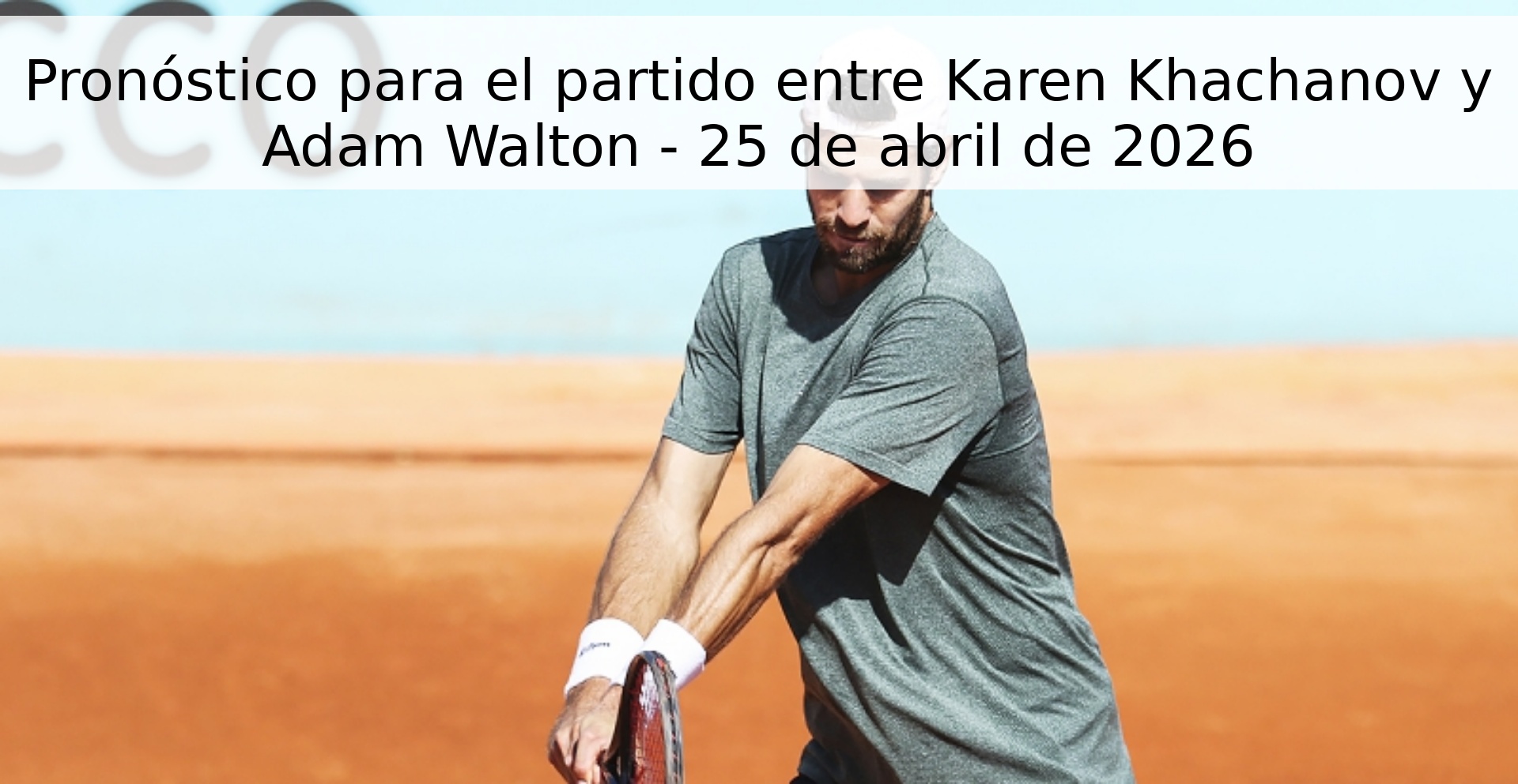 Pronóstico para el partido entre Karen Khachanov y Adam Walton - 25 de abril de 2026