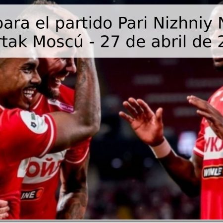 Pronóstico para el partido Pari Nizhniy Novgorod vs Spartak Moscú – 27 de abril de 2026