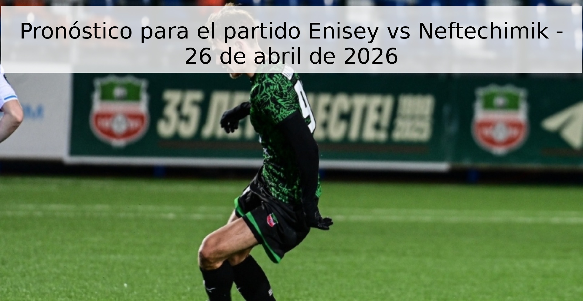 Pronóstico para el partido Enisey vs Neftechimik - 26 de abril de 2026
