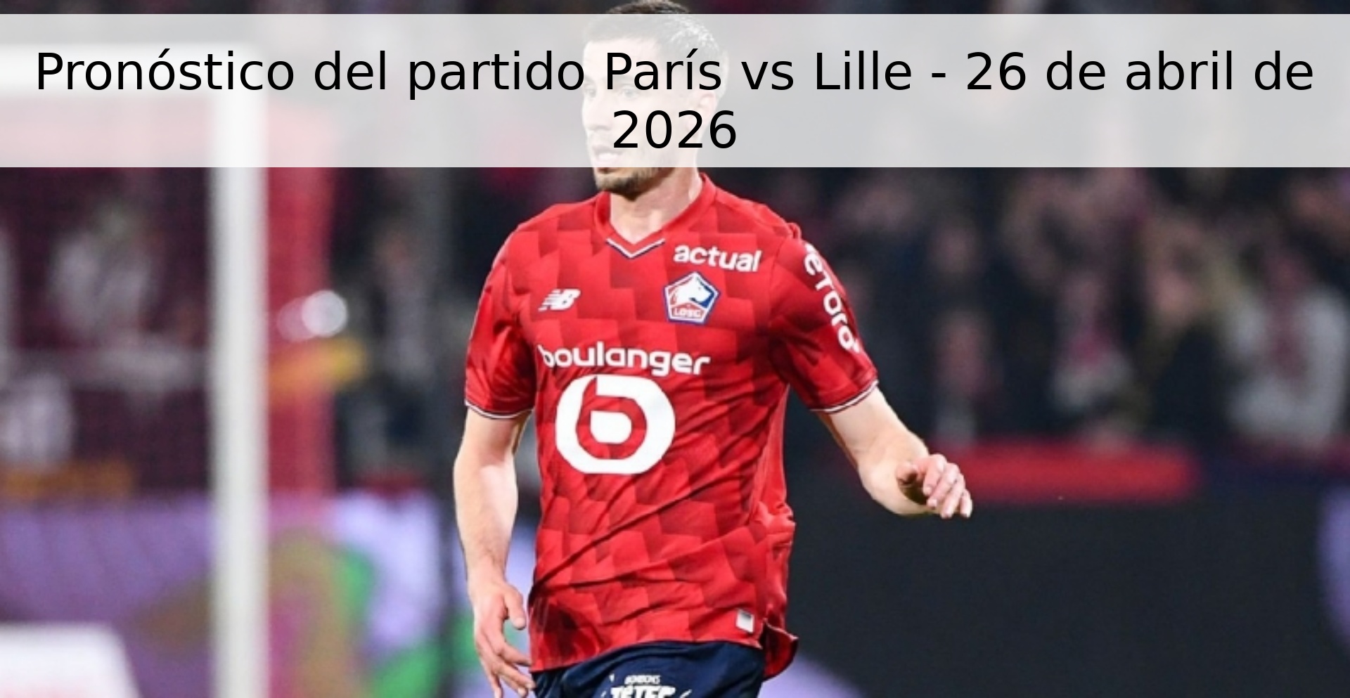Pronóstico del partido París vs Lille - 26 de abril de 2026 Pronóstico del partido París vs Lille - 26 de abril de 2026