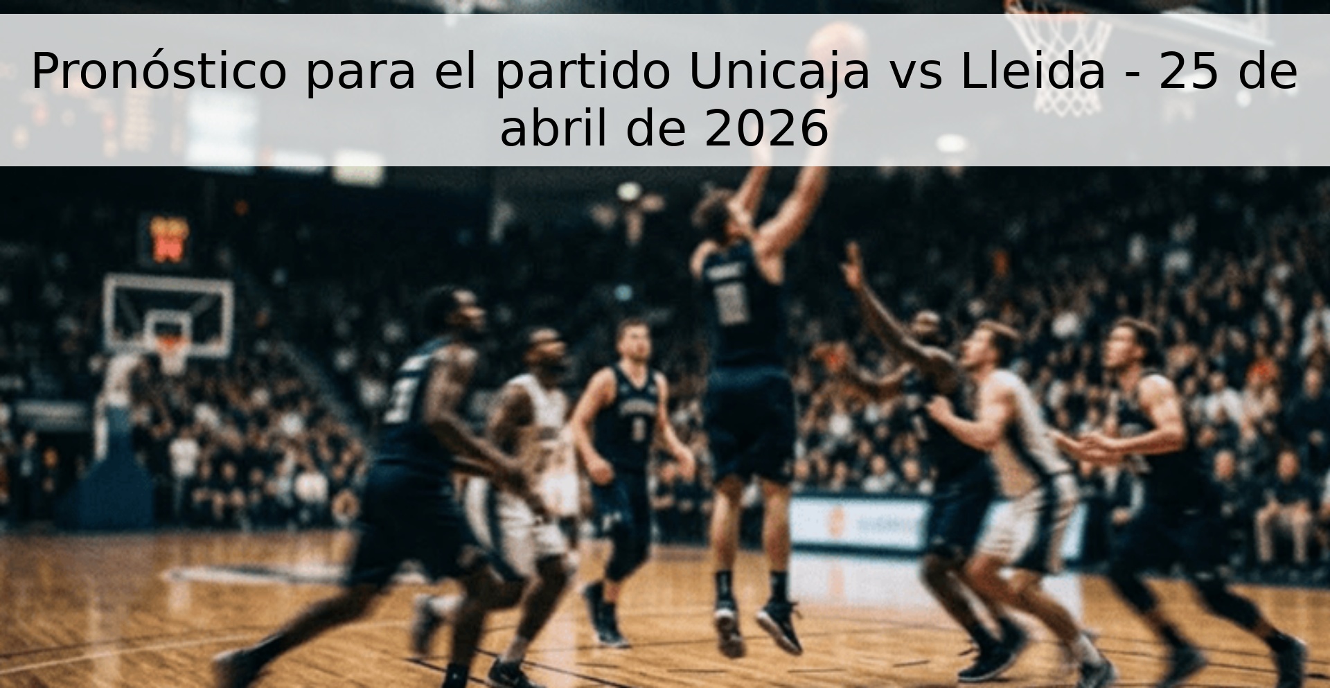 Pronóstico para el partido Unicaja vs Lleida - 25 de abril de 2026