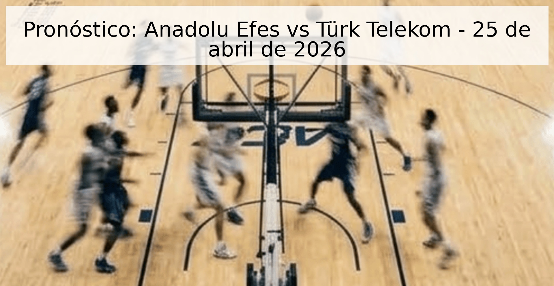 Pronóstico: Anadolu Efes vs Türk Telekom - 25 de abril de 2026