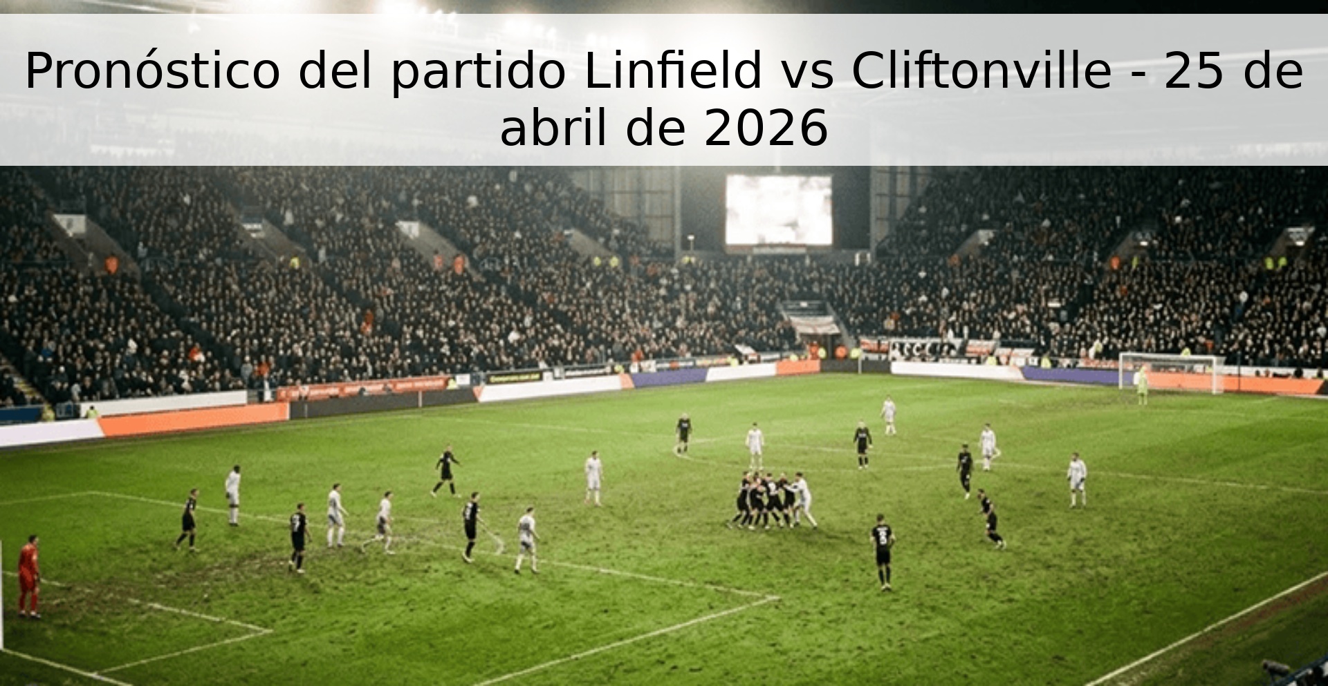 Pronóstico del partido Linfield vs Cliftonville - 25 de abril de 2026