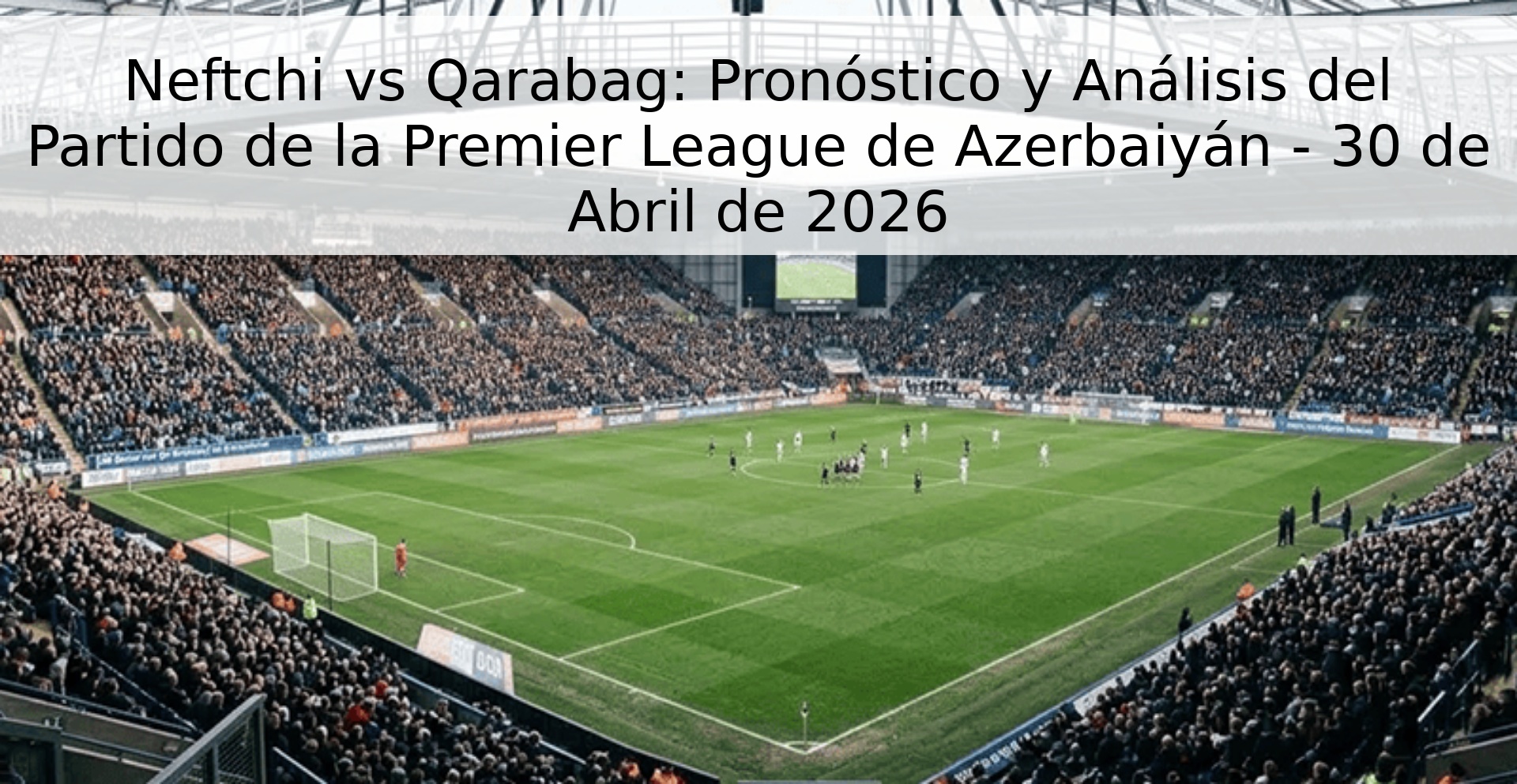 Neftchi vs Qarabag: Pronóstico y Análisis del Partido de la Premier League de Azerbaiyán - 30 de Abril de 2026