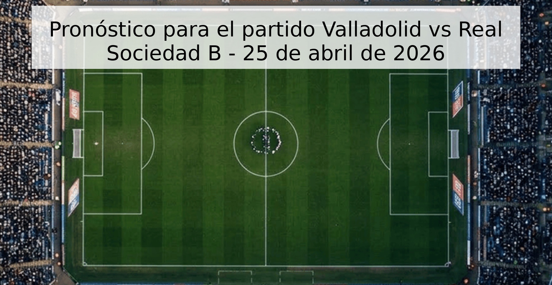 Pronóstico para el partido Valladolid vs Real Sociedad B - 25 de abril de 2026