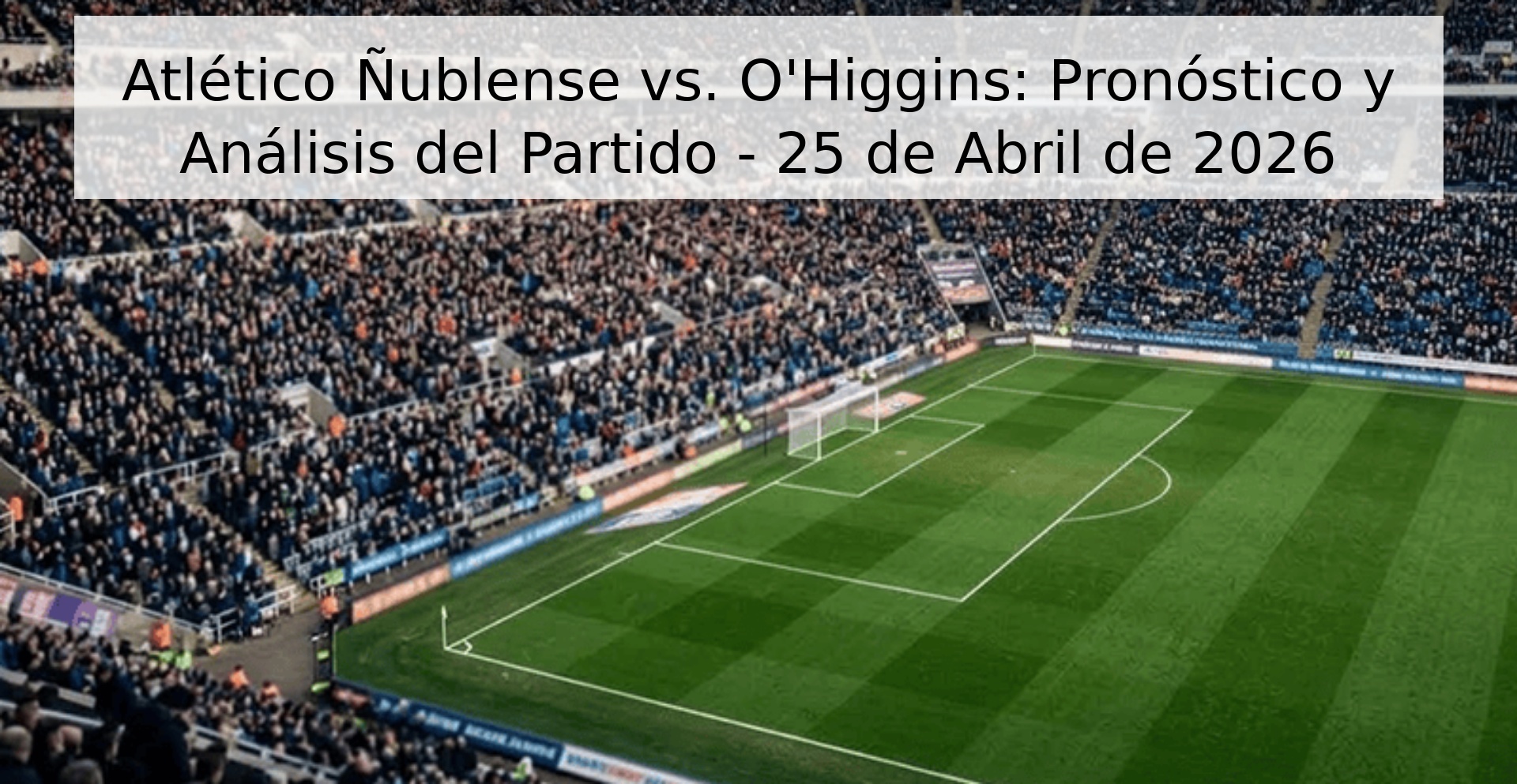 Atlético Ñublense vs. O'Higgins: Pronóstico y Análisis del Partido - 25 de Abril de 2026