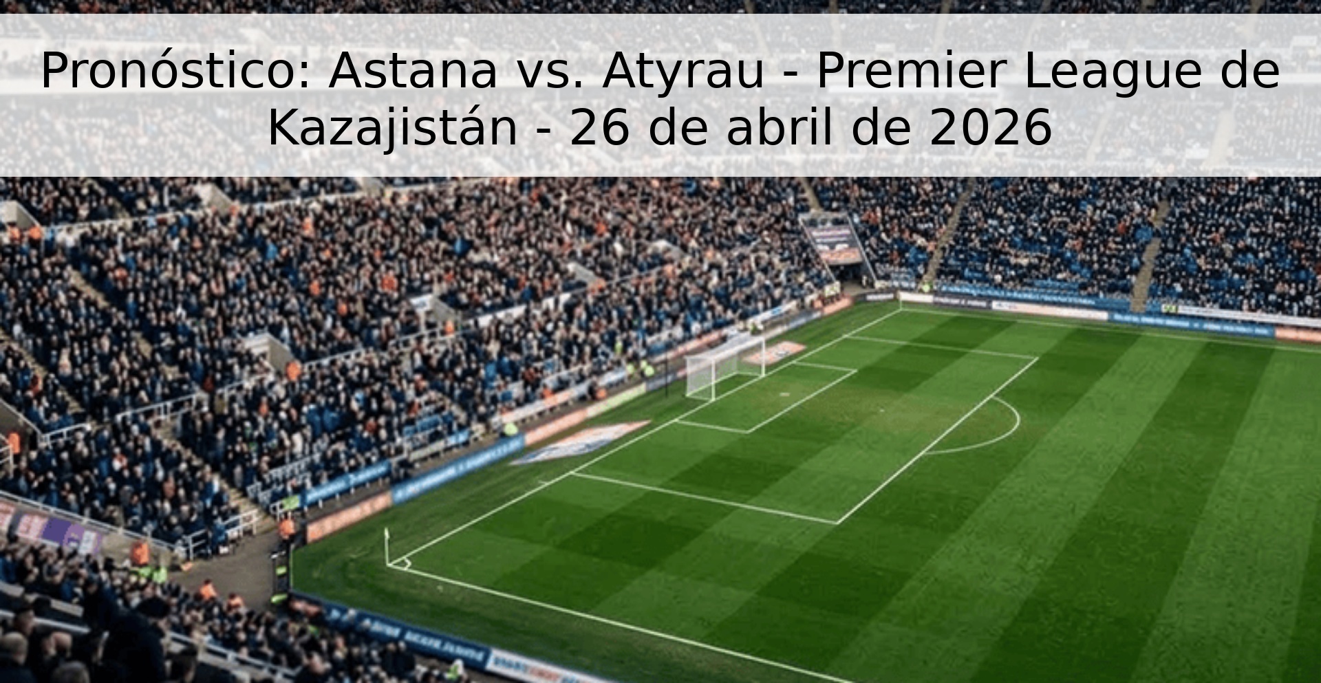 Pronóstico: Astana vs. Atyrau - Premier League de Kazajistán - 26 de abril de 2026