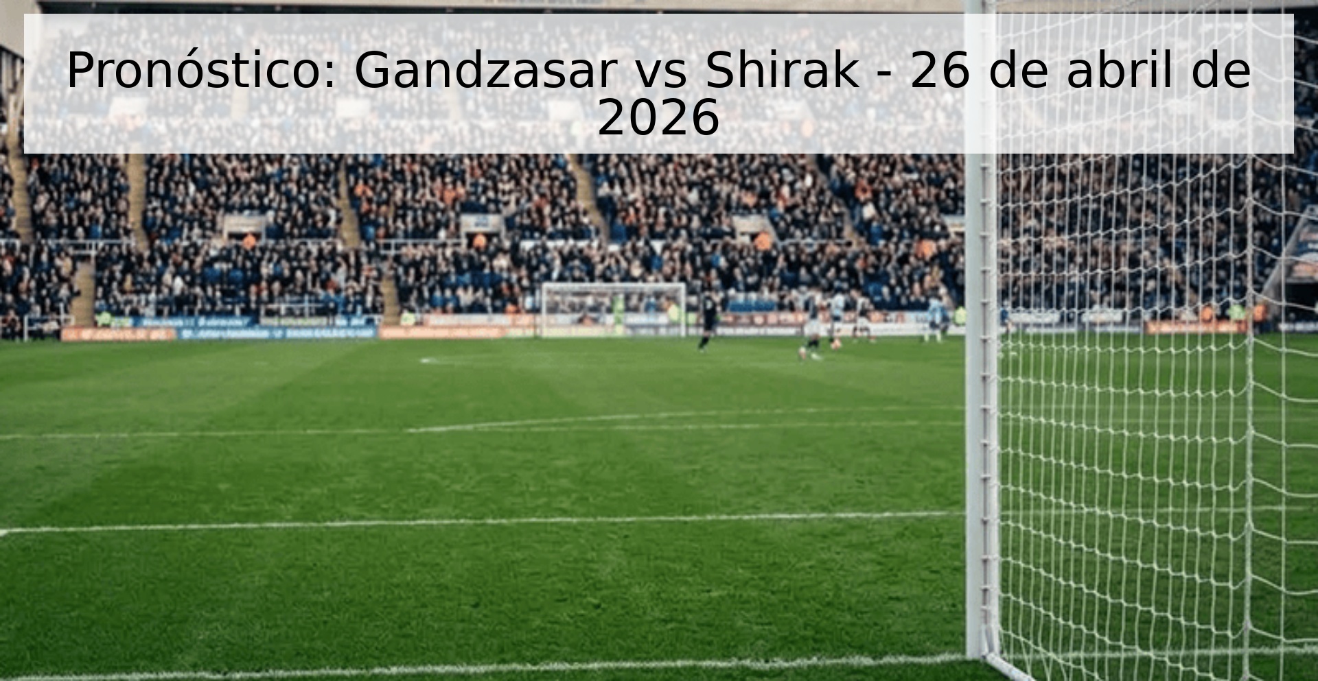 Pronóstico: Gandzasar vs Shirak - 26 de abril de 2026