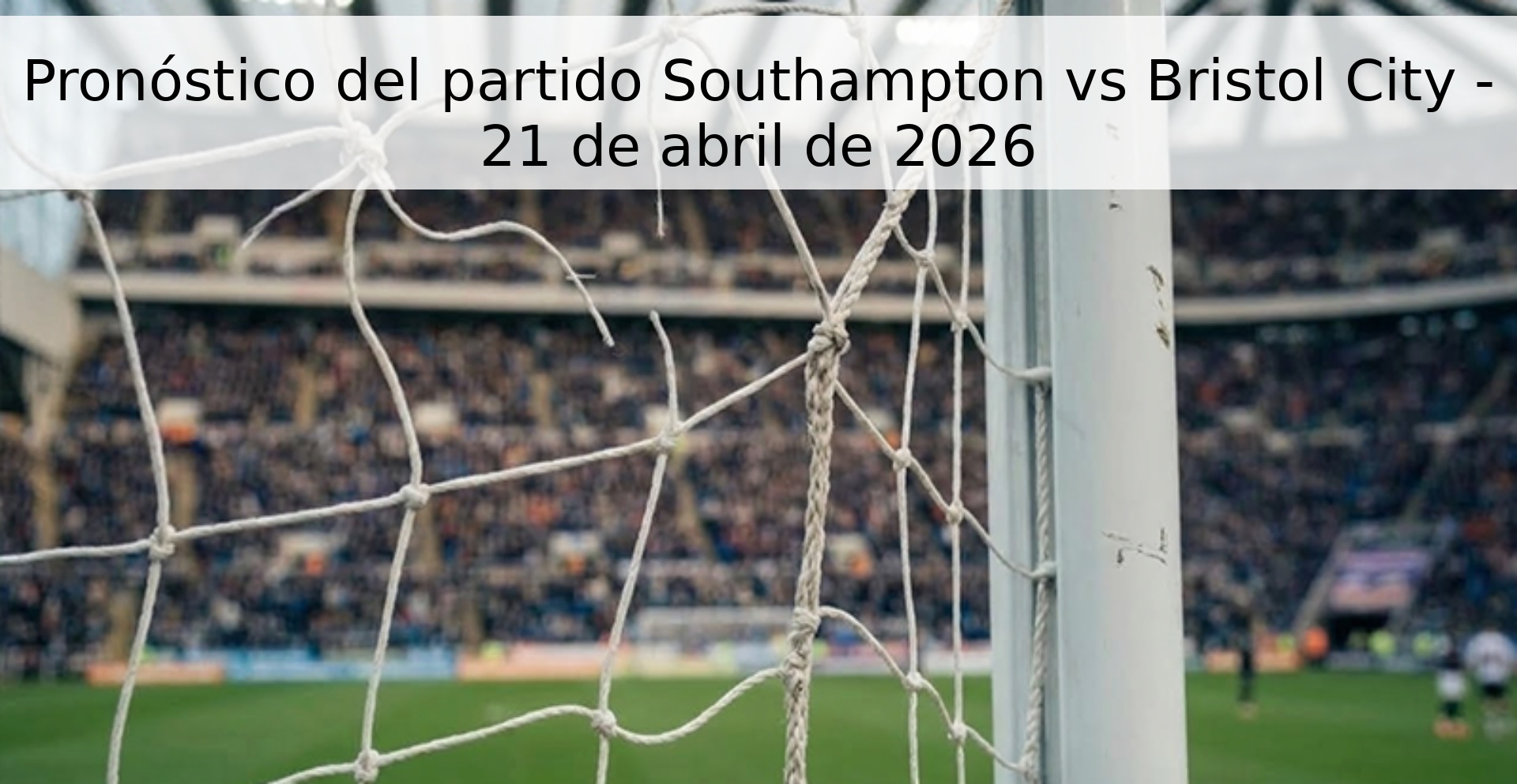 Pronóstico del partido Southampton vs Bristol City - 21 de abril de 2026 Pronóstico del partido Southampton vs Bristol City - 21 de abril de 2026