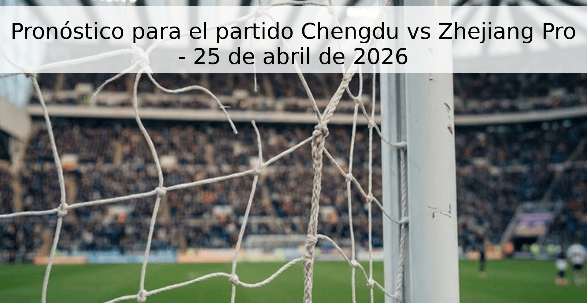 Pronóstico para el partido Chengdu vs Zhejiang Pro - 25 de abril de 2026