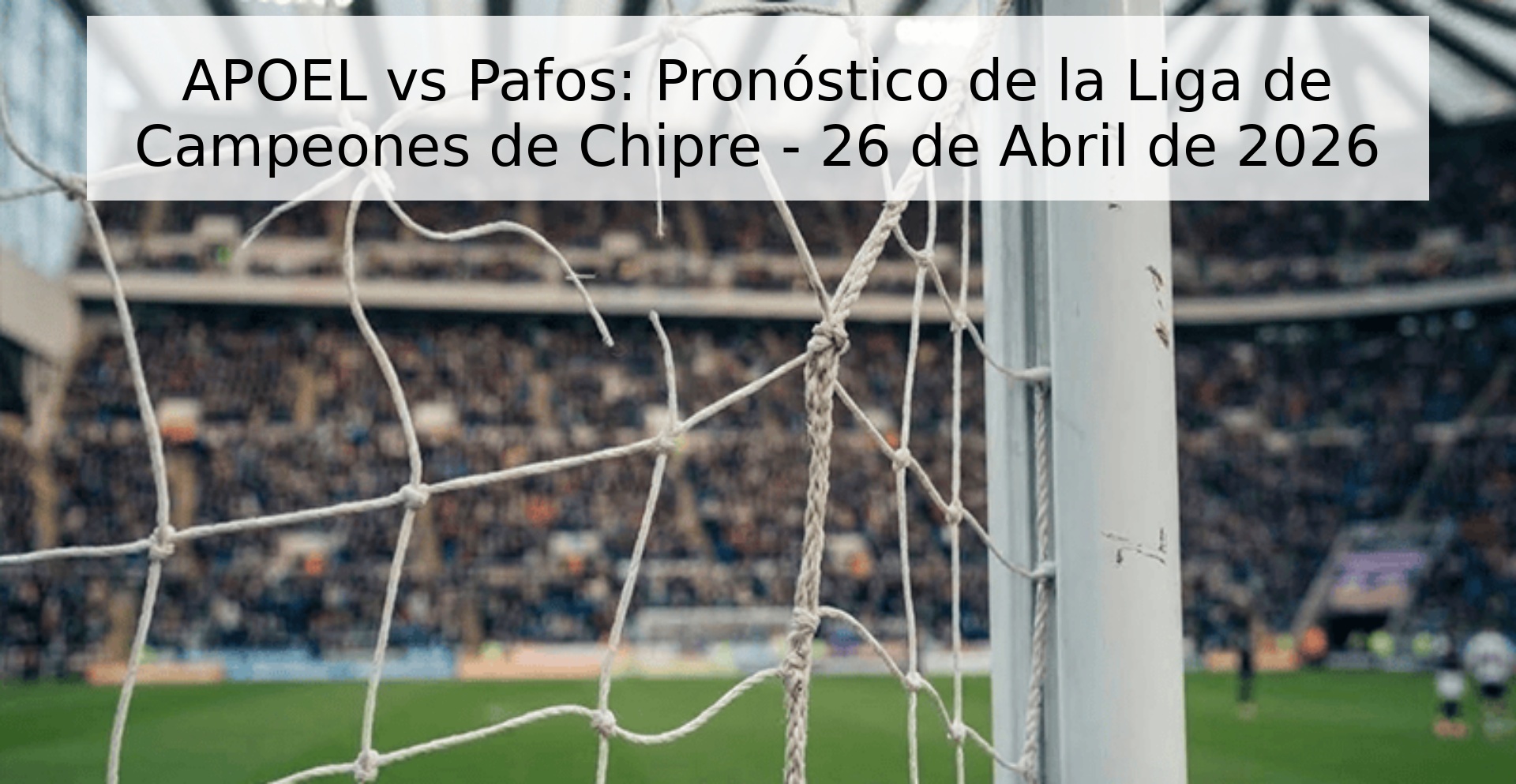 APOEL vs Pafos: Pronóstico de la Liga de Campeones de Chipre - 26 de Abril de 2026